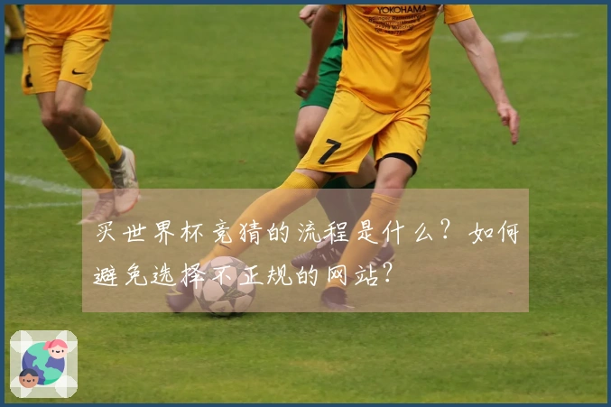 买世界杯竞猜的流程是什么？如何避免选择不正规的网站？