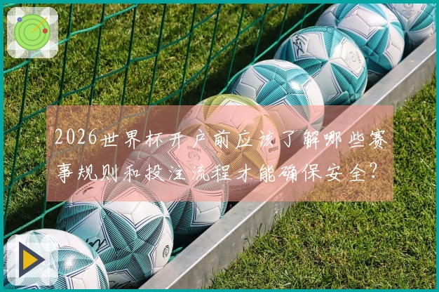 2026世界杯开户前应该了解哪些赛事规则和投注流程才能确保安全？