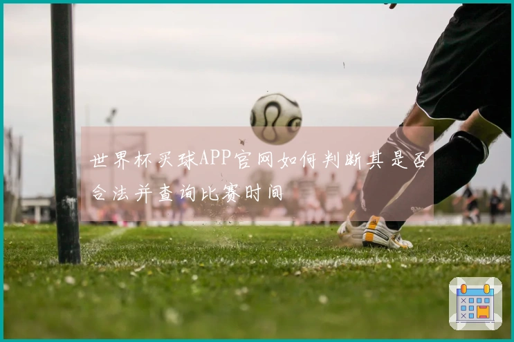 世界杯买球APP官网如何判断其是否合法并查询比赛时间