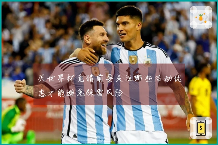 买世界杯竞猜前要关注哪些活动优惠才能避免踩雷风险