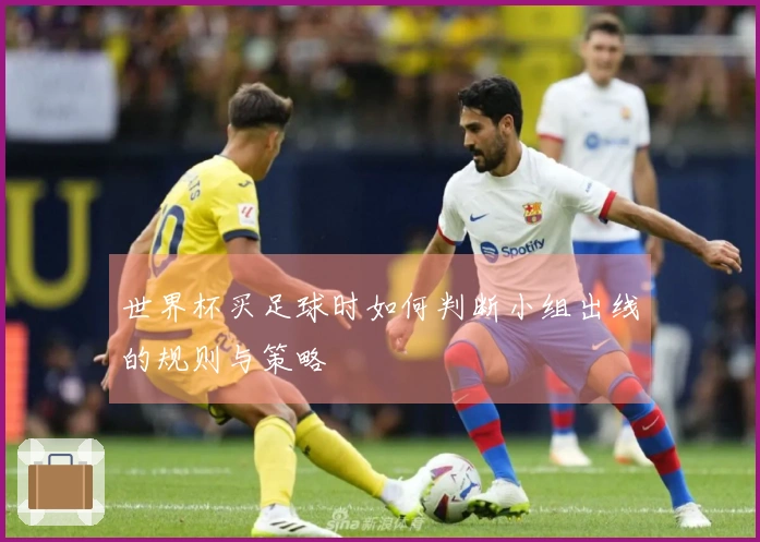世界杯买足球时如何判断小组出线的规则与策略