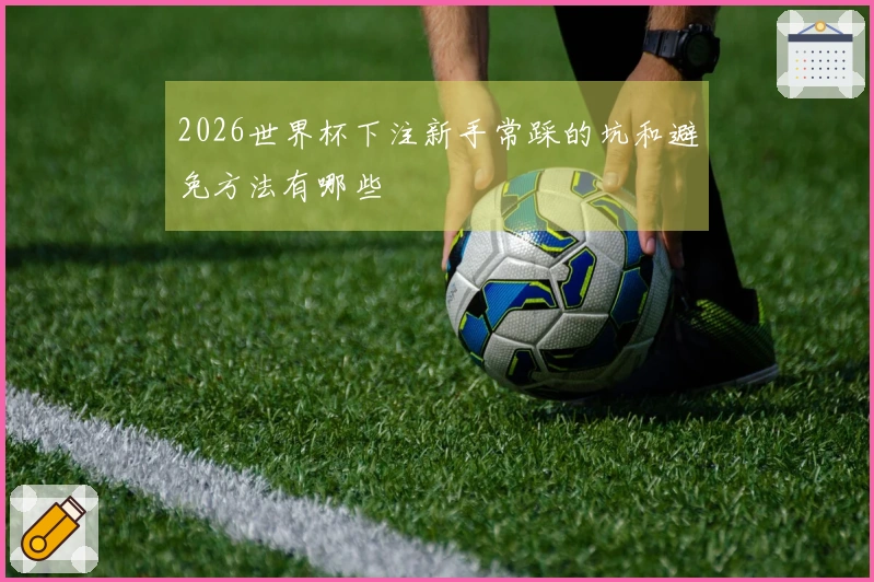 2026世界杯下注新手常踩的坑和避免方法有哪些