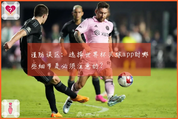 谨防误区：选择世界杯买球app时哪些细节是必须注意的？