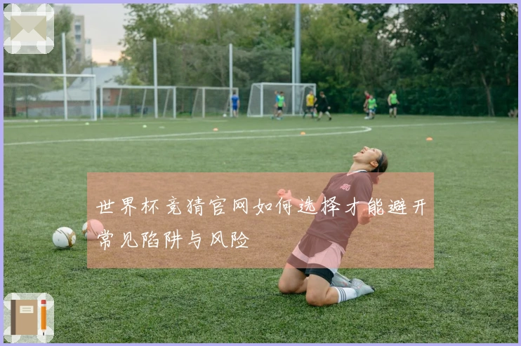 世界杯竞猜官网如何选择才能避开常见陷阱与风险