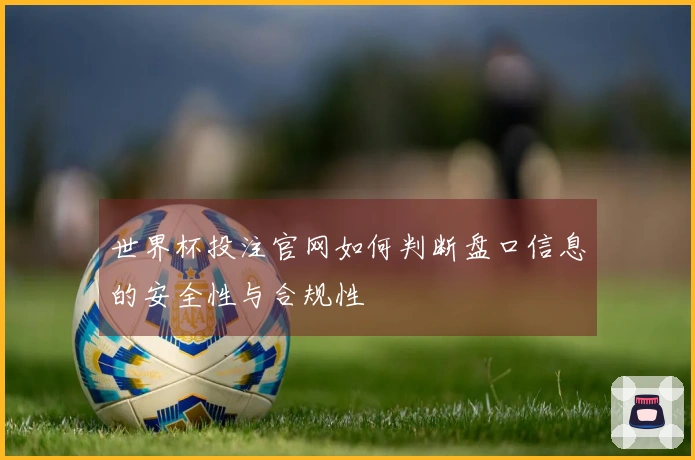 世界杯投注官网如何判断盘口信息的安全性与合规性