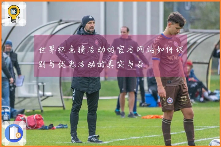 世界杯竞猜活动的官方网站如何识别与优惠活动的真实与否