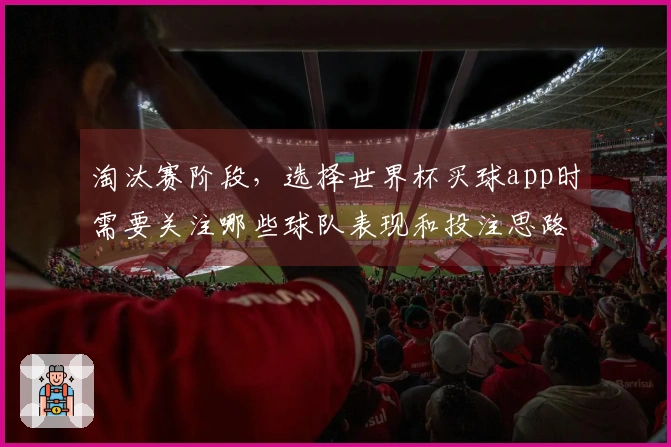 淘汰赛阶段，选择世界杯买球app时需要关注哪些球队表现和投注思路？
