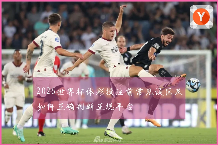 2026世界杯体彩投注前常见误区及如何正确判断正规平台