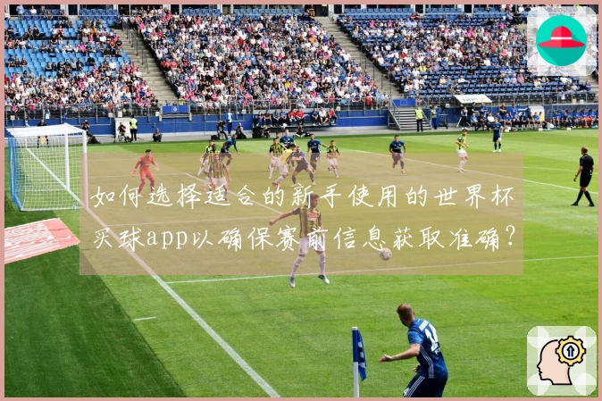 如何选择适合的新手使用的世界杯买球app以确保赛前信息获取准确？