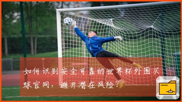 如何识别安全可靠的世界杯外围买球官网，避开潜在风险？