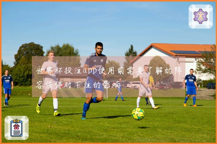 世界杯投注app使用前需要了解的阵容伤停对下注的影响