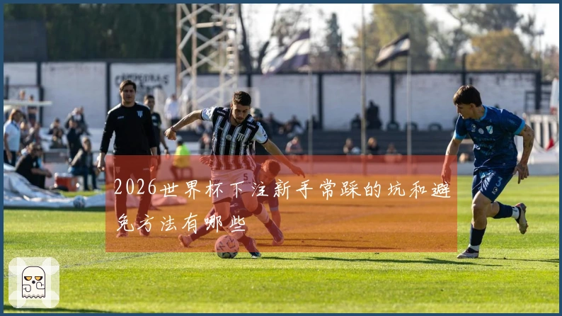 2026世界杯下注新手常踩的坑和避免方法有哪些