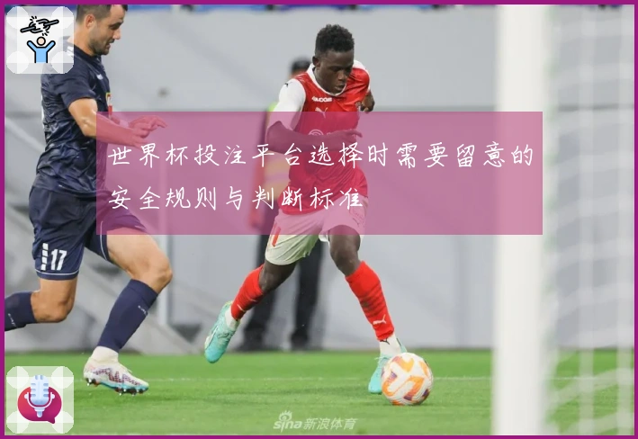 世界杯投注平台选择时需要留意的安全规则与判断标准