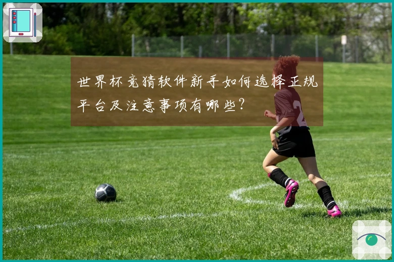 世界杯竞猜软件新手如何选择正规平台及注意事项有哪些？