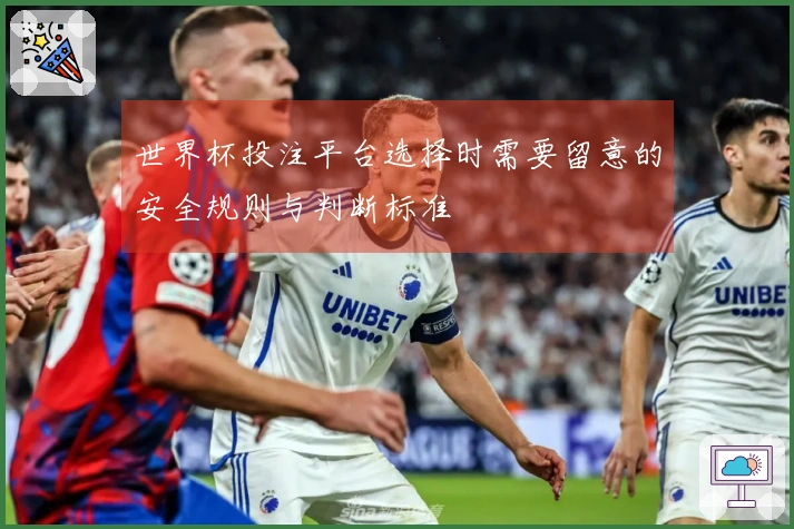 世界杯投注平台选择时需要留意的安全规则与判断标准