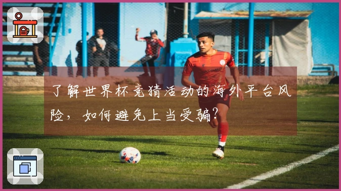 了解世界杯竞猜活动的海外平台风险，如何避免上当受骗？