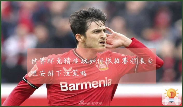世界杯竞猜活动如何根据赛程表合理安排下注策略