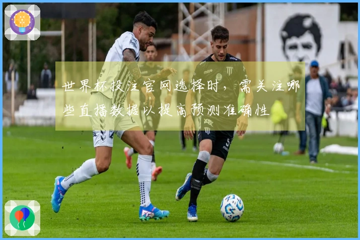 世界杯投注官网选择时，需关注哪些直播数据以提高预测准确性