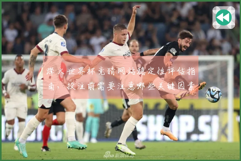 烽火世界杯竞猜网站稳定性评估指南，投注前需要注意哪些关键因素