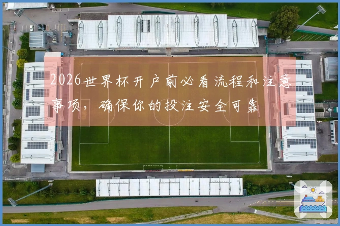 2026世界杯开户前必看流程和注意事项，确保你的投注安全可靠