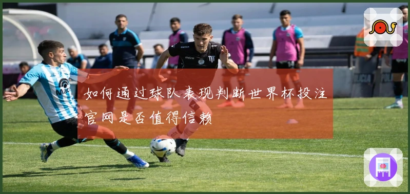 如何通过球队表现判断世界杯投注官网是否值得信赖
