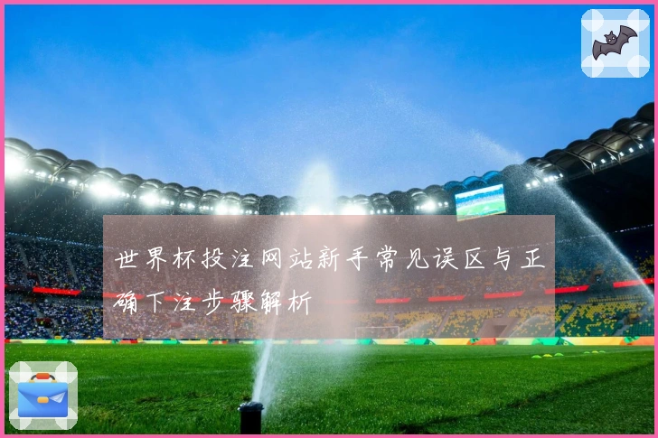 世界杯投注网站新手常见误区与正确下注步骤解析