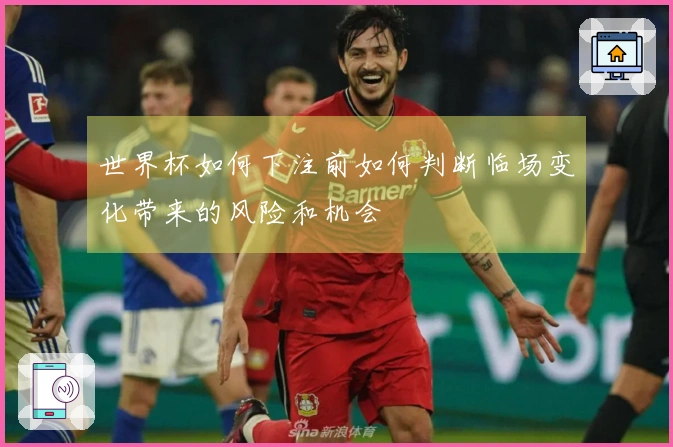 世界杯如何下注前如何判断临场变化带来的风险和机会