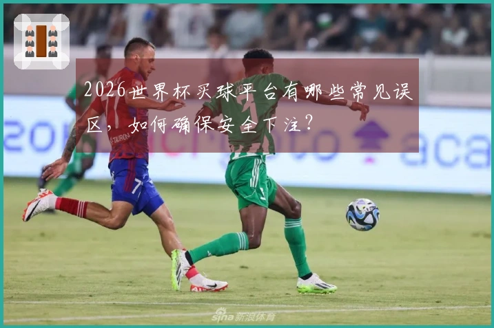 2026世界杯买球平台有哪些常见误区，如何确保安全下注？