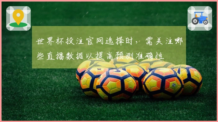 世界杯投注官网选择时，需关注哪些直播数据以提高预测准确性