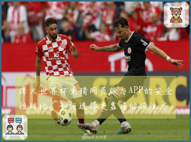烽火世界杯竞猜网页版与APP的安全性对比，如何选择更靠谱的投注方式
