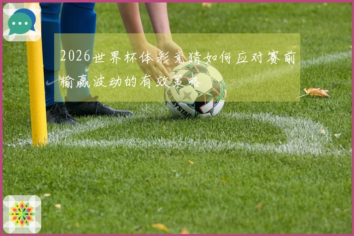 2026世界杯体彩竞猜如何应对赛前输赢波动的有效策略