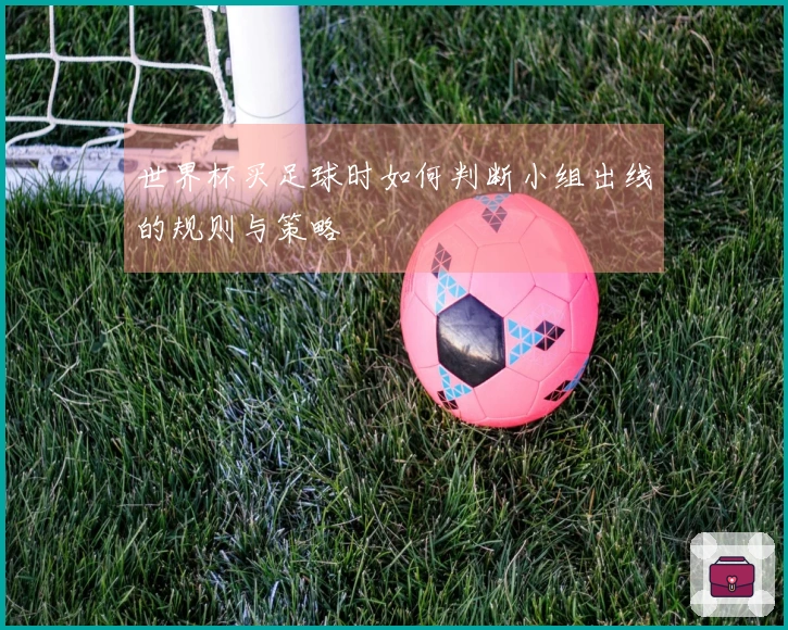 世界杯买足球时如何判断小组出线的规则与策略