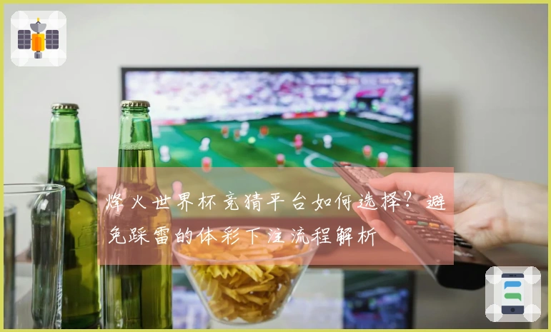 烽火世界杯竞猜平台如何选择？避免踩雷的体彩下注流程解析