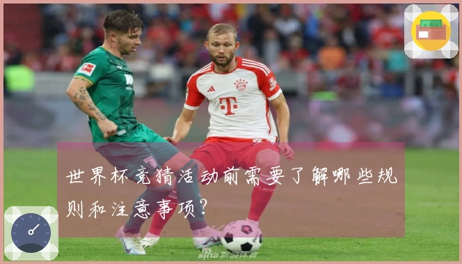 世界杯竞猜活动前需要了解哪些规则和注意事项？