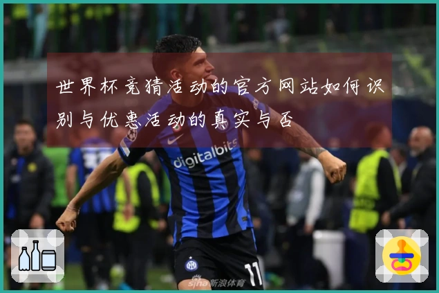 世界杯竞猜活动的官方网站如何识别与优惠活动的真实与否