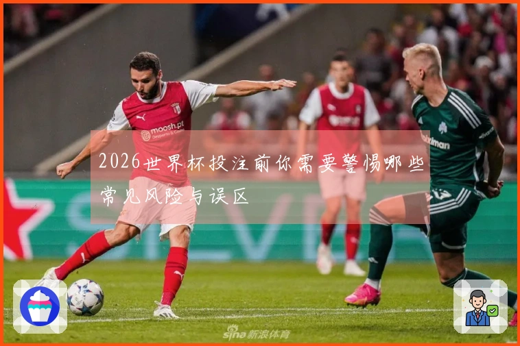 2026世界杯投注前你需要警惕哪些常见风险与误区