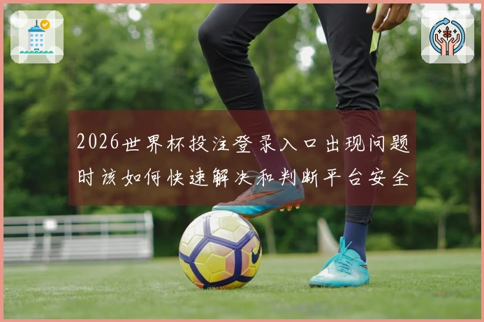 2026世界杯投注登录入口出现问题时该如何快速解决和判断平台安全性