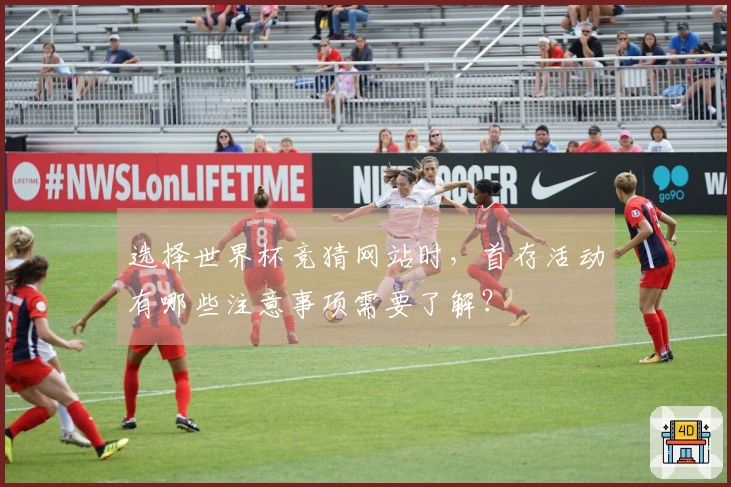 选择世界杯竞猜网站时，首存活动有哪些注意事项需要了解？