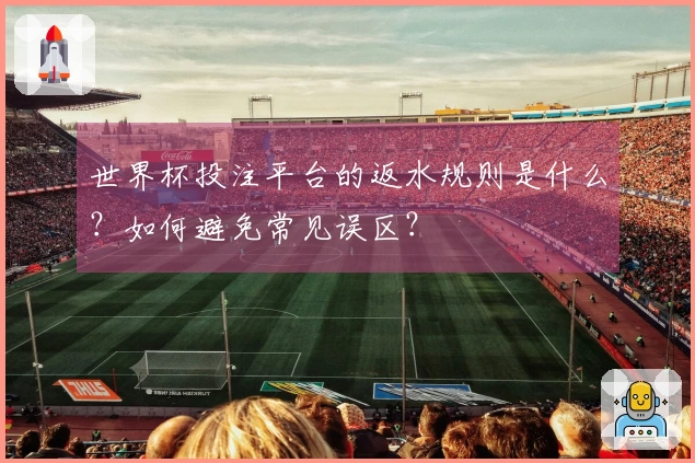 世界杯投注平台的返水规则是什么？如何避免常见误区？