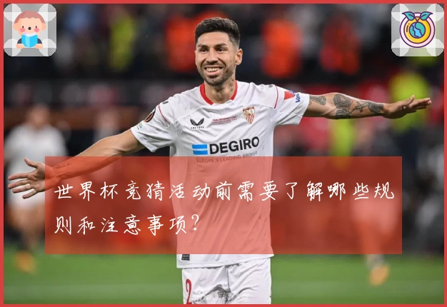 世界杯竞猜活动前需要了解哪些规则和注意事项？