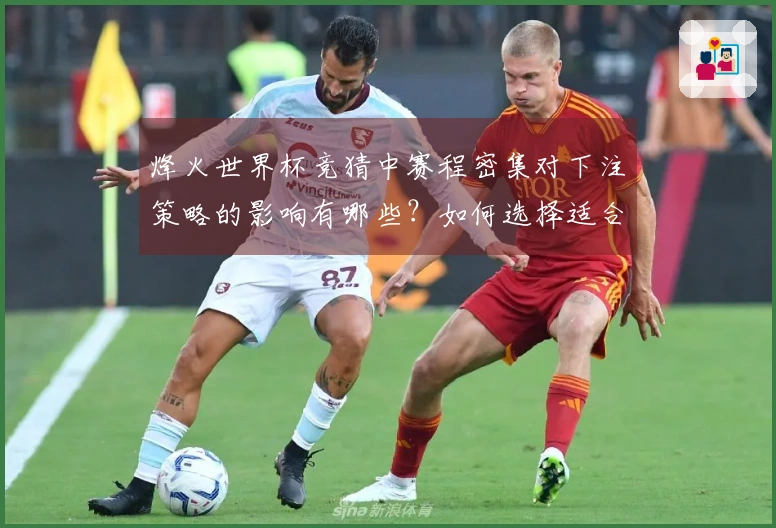 烽火世界杯竞猜中赛程密集对下注策略的影响有哪些？如何选择适合的投注方案？