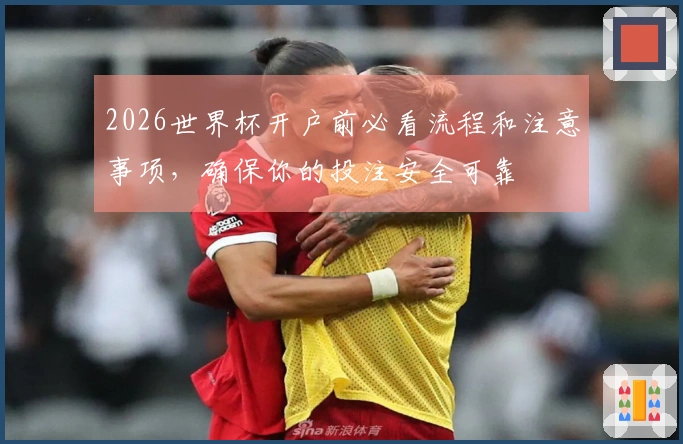 2026世界杯开户前必看流程和注意事项，确保你的投注安全可靠
