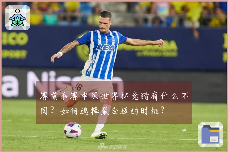 赛前和赛中买世界杯竞猜有什么不同？如何选择最合适的时机？
